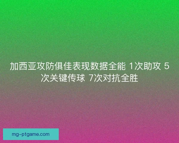 加西亚攻防俱佳表现数据全能 1次助攻 5次关键传球 7次对抗全胜