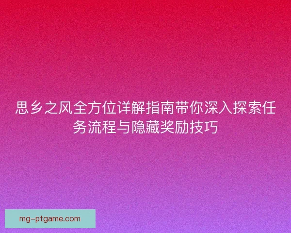 思乡之风全方位详解指南带你深入探索任务流程与隐藏奖励技巧 思乡之风全方位详解指南带你深入探索任务流程与隐藏奖励技巧