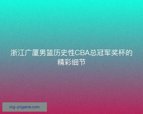 浙江广厦男篮历史性CBA总冠军奖杯的精彩细节