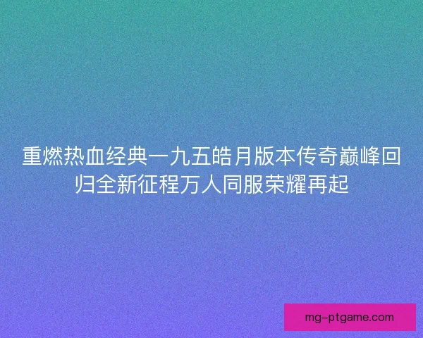 重燃热血经典一九五皓月版本传奇巅峰回归全新征程万人同服荣耀再起