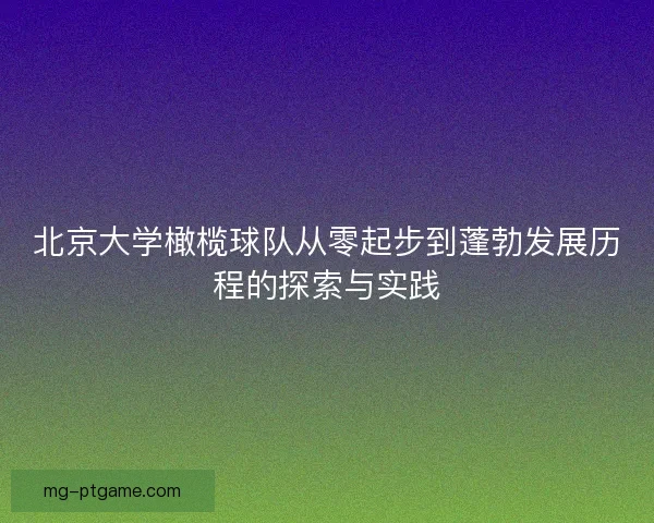 北京大学橄榄球队从零起步到蓬勃发展历程的探索与实践